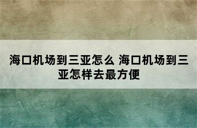 海口机场到三亚怎么 海口机场到三亚怎样去最方便